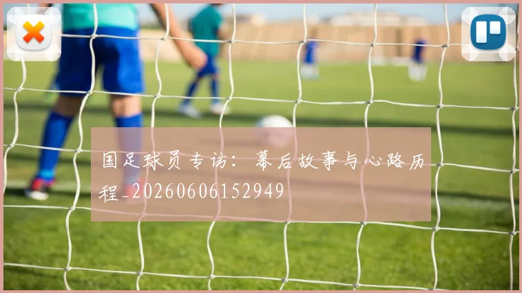国足球员专访:幕后故事与心路历程_20260606152949
