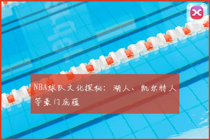 NBA球队文化探秘:湖人、凯尔特人等豪门底蕴