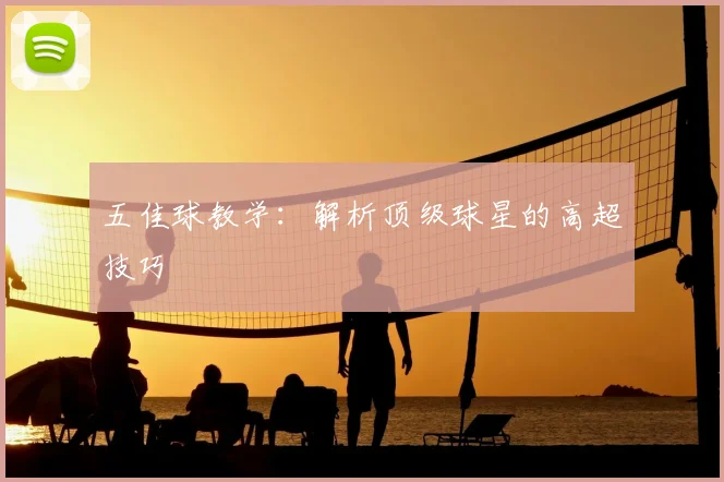五佳球教学:解析顶级球星的高超技巧