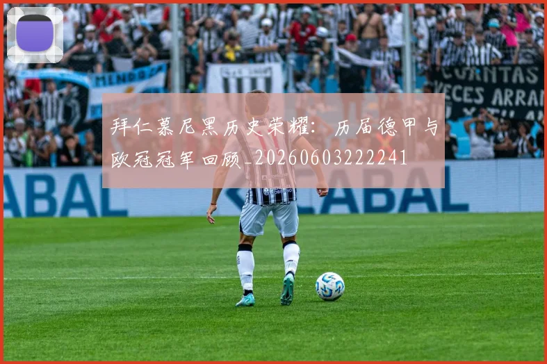 拜仁慕尼黑历史荣耀：历届德甲与欧冠冠军回顾_20260603222241