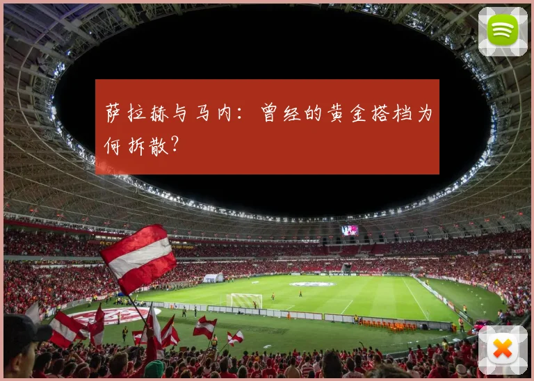 萨拉赫与马内：曾经的黄金搭档为何拆散？