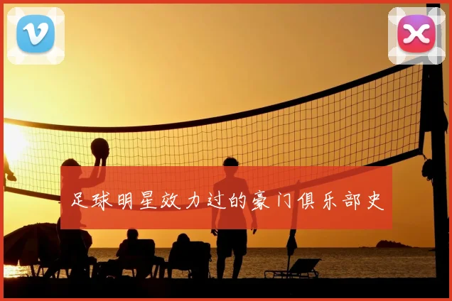 足球明星效力过的豪门俱乐部史