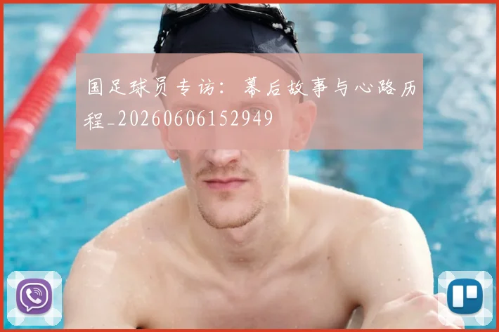 国足球员专访：幕后故事与心路历程_20260606152949