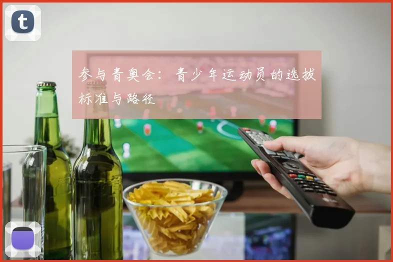 参与青奥会：青少年运动员的选拔标准与路径