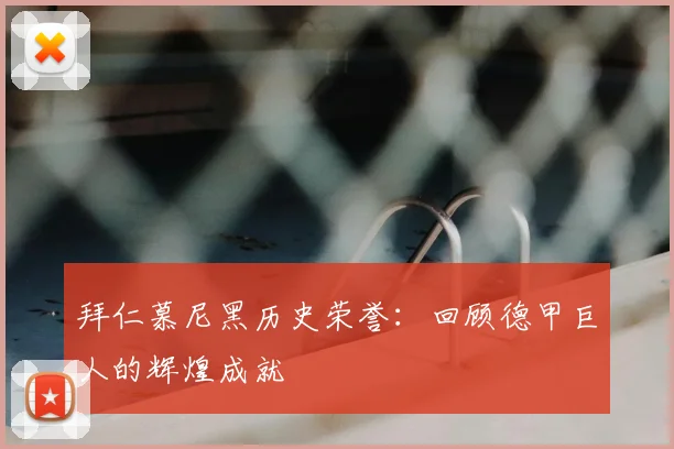 拜仁慕尼黑历史荣誉：回顾德甲巨人的辉煌成就