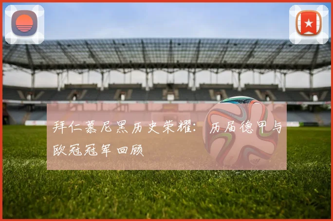 拜仁慕尼黑历史荣耀：历届德甲与欧冠冠军回顾