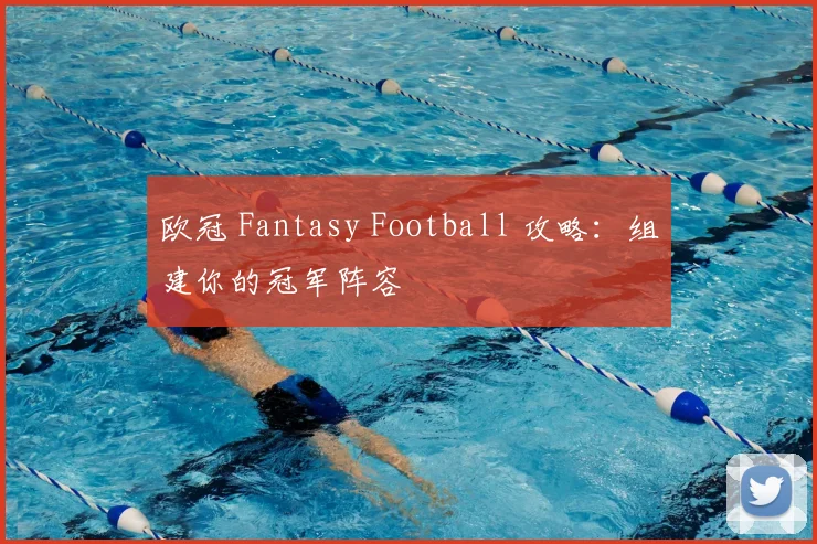 欧冠 Fantasy Football 攻略：组建你的冠军阵容