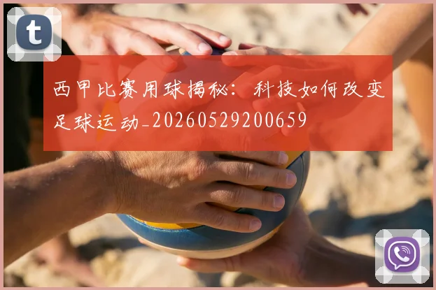 西甲比赛用球揭秘:科技如何改变足球运动_20260529200659