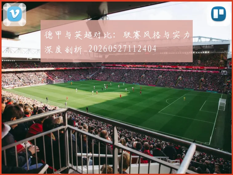 德甲与英超对比：联赛风格与实力深度剖析_20260527112404