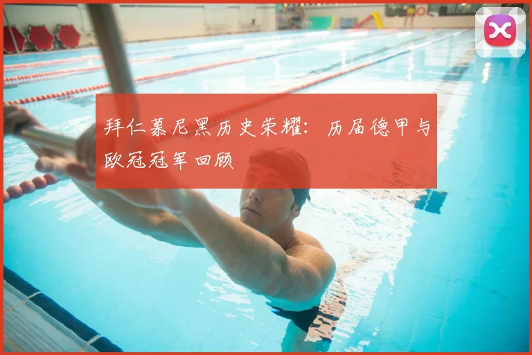 拜仁慕尼黑历史荣耀：历届德甲与欧冠冠军回顾