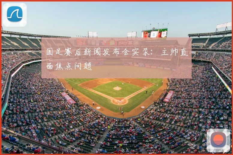 国足赛后新闻发布会实录:主帅直面焦点问题